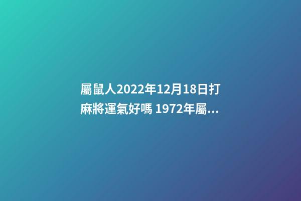 屬鼠人2022年12月18日打麻將運氣好嗎 1972年屬鼠女未來6年運勢-第1張-觀點-玄機派